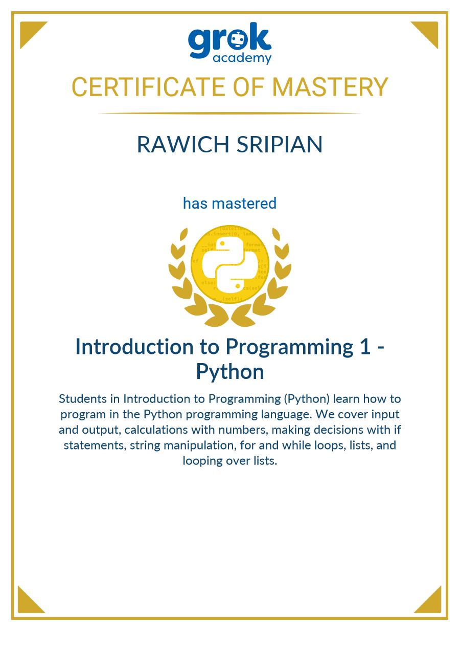 Grok Academy Certificate of Mastery: Introduction to Programming 1, Python, awarded to Rawich Sripian